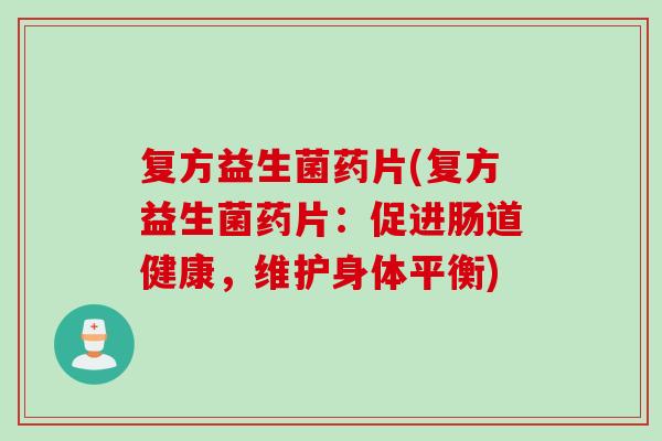 复方益生菌药片(复方益生菌药片：促进肠道健康，维护身体平衡)
