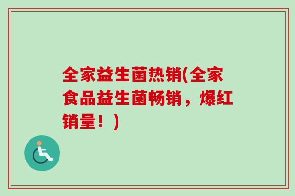 全家益生菌热销(全家食品益生菌畅销,爆红销量!) 全家益生菌热销(全家食品益生菌畅销,爆红销量!)