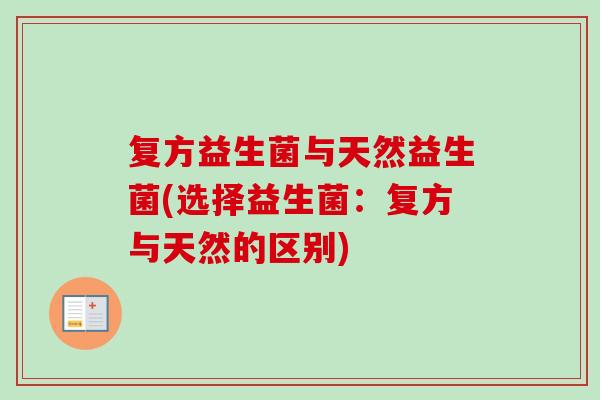 复方益生菌与天然益生菌(选择益生菌:复方与天然的区别) 复方益生菌与天然益生菌(选择益生菌:复方与天然的区别)