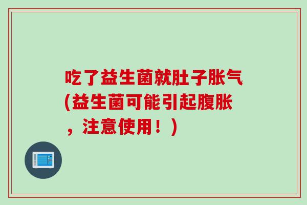 吃了益生菌就肚子(益生菌可能引起,注意使用!) 吃了益生菌就肚子(益生菌可能引起,注意使用!)