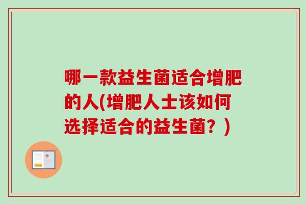 哪一款益生菌适合增肥的人(增肥人士该如何选择适合的益生菌?) 哪一款益生菌适合增肥的人(增肥人士该如何选择适合的益生菌?)