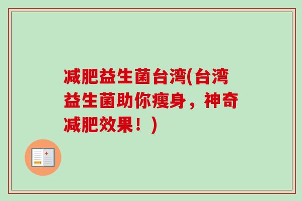 减肥益生菌台湾(台湾益生菌助你瘦身，神奇减肥效果！)