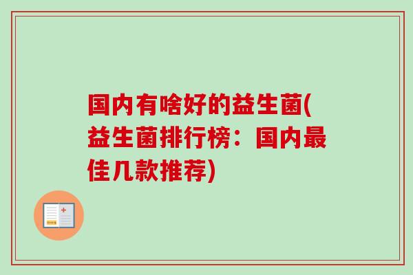国内有啥好的益生菌(益生菌排行榜：国内佳几款推荐)
