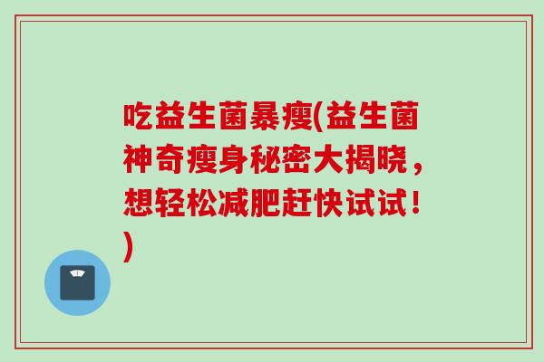 吃益生菌暴瘦(益生菌神奇瘦身秘密大揭晓，想轻松赶快试试！)