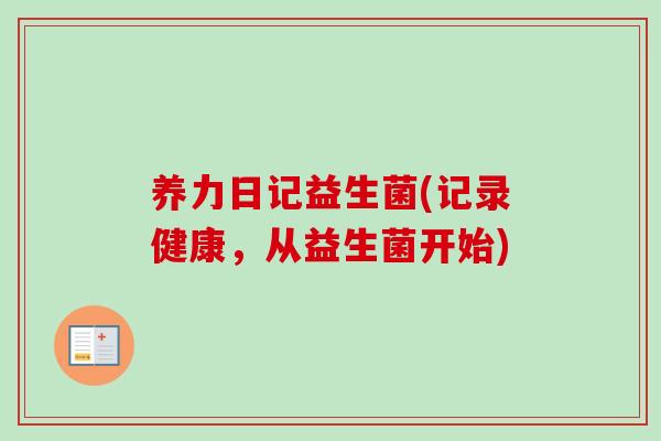 养力日记益生菌(记录健康,从益生菌开始) 养力日记益生菌(记录健康,从益生菌开始)