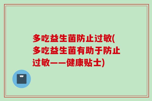 多吃益生菌防止过敏(多吃益生菌有助于防止过敏——健康贴士)