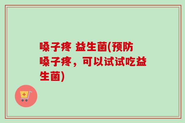 嗓子疼 益生菌(嗓子疼,可以试试吃益生菌) 嗓子疼 益生菌(嗓子疼,可以试试吃益生菌)
