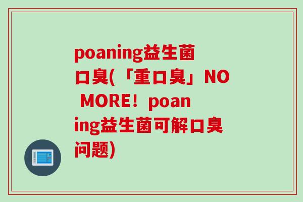 poaning益生菌(「重」NO MORE！poaning益生菌可解问题)