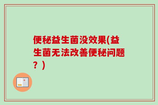 益生菌没效果(益生菌无法改善问题？)