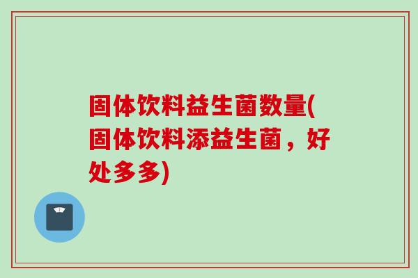 固体饮料益生菌数量(固体饮料添益生菌，好处多多)