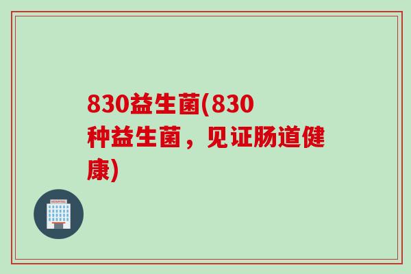 830益生菌(830种益生菌，见证肠道健康)