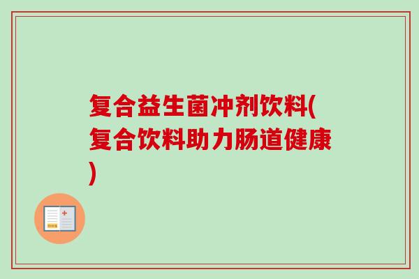 复合益生菌冲剂饮料(复合饮料助力肠道健康)
