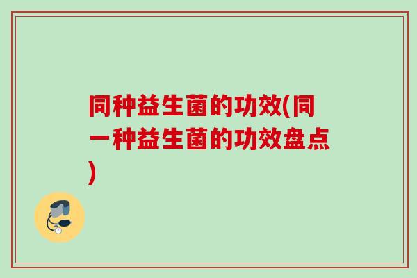 同种益生菌的功效(同一种益生菌的功效盘点)