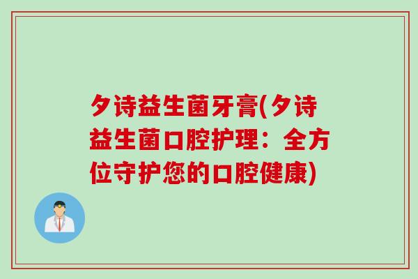 夕诗益生菌牙膏(夕诗益生菌口腔护理:全方位守护您的口腔健康) 夕诗益生菌牙膏(夕诗益生菌口腔护理:全方位守护您的口腔健康)