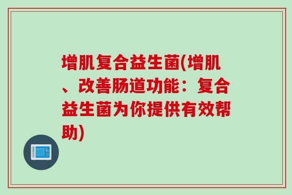 增肌复合益生菌(增肌、改善肠道功能：复合益生菌为你提供有效帮助)