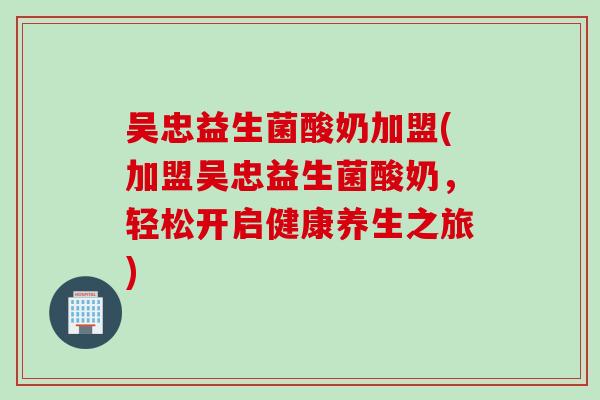 吴忠益生菌酸奶加盟(加盟吴忠益生菌酸奶，轻松开启健康养生之旅)