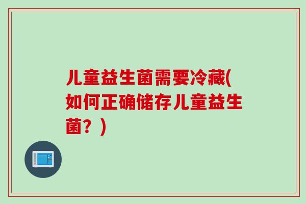 儿童益生菌需要冷藏(如何正确储存儿童益生菌？)