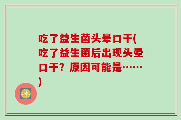 吃了益生菌头晕口干(吃了益生菌后出现头晕口干?原因可能是……) 吃了益生菌头晕口干(吃了益生菌后出现头晕口干?原因可能是……)