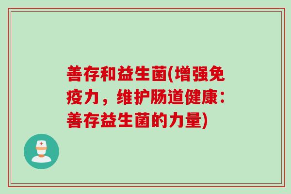善存和益生菌(增强力,维护肠道健康:善存益生菌的力量) 善存和益生菌(增强力,维护肠道健康:善存益生菌的力量)