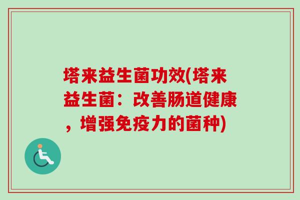 塔来益生菌功效(塔来益生菌：改善肠道健康，增强力的菌种)