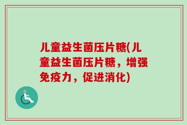 儿童益生菌压片糖(儿童益生菌压片糖,增强力,促进消化) 儿童益生菌压片糖(儿童益生菌压片糖,增强力,促进消化)