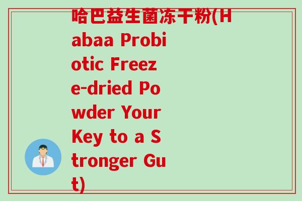 哈巴益生菌冻干粉(Habaa Probiotic Freeze-dried Powder Your Key to a Stronger Gut)