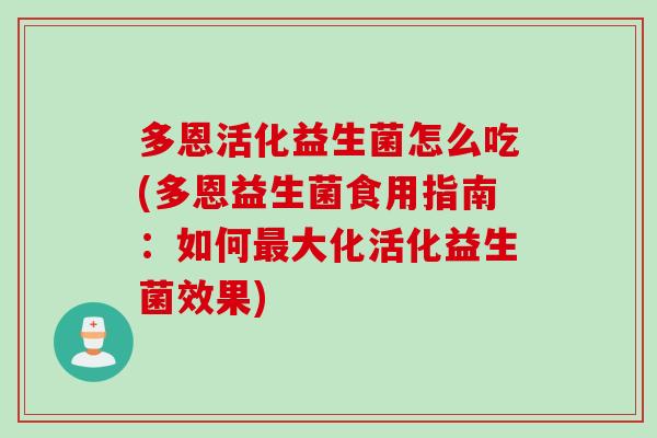 多恩活化益生菌怎么吃(多恩益生菌食用指南：如何大化活化益生菌效果)
