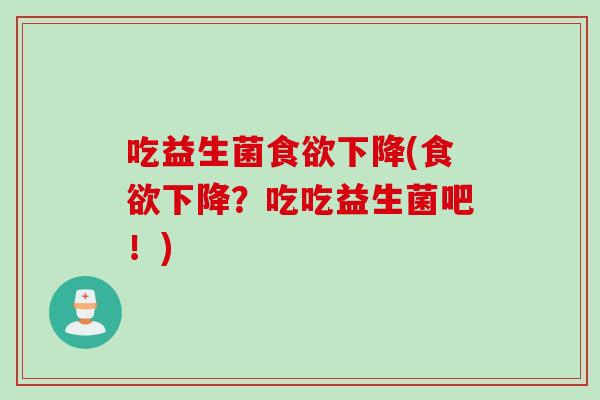 吃益生菌下降(下降?吃吃益生菌吧!) 吃益生菌下降(下降?吃吃益生菌吧!)