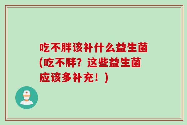 吃不胖该补什么益生菌(吃不胖？这些益生菌应该多补充！)