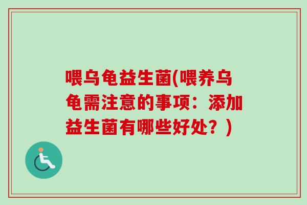 喂乌龟益生菌(喂养乌龟需注意的事项:添加益生菌有哪些好处?) 喂乌龟益生菌(喂养乌龟需注意的事项:添加益生菌有哪些好处?)