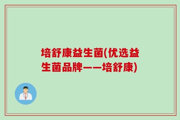 培舒康益生菌(优选益生菌品牌——培舒康)