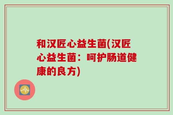 和汉匠心益生菌(汉匠心益生菌：呵护肠道健康的良方)