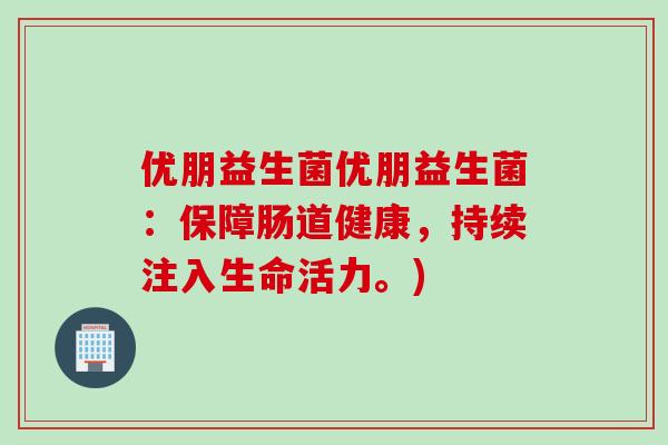 优朋益生菌优朋益生菌：保障肠道健康，持续注入生命活力。)