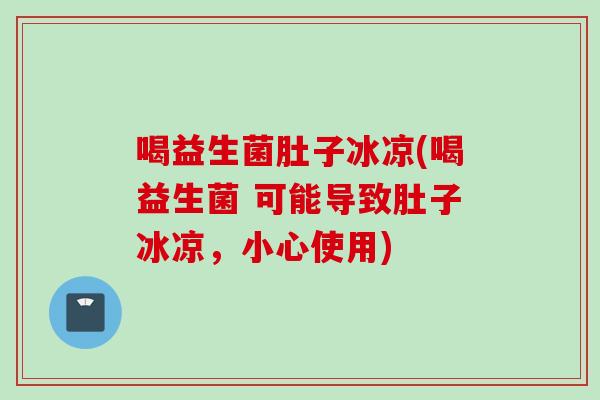 喝益生菌肚子冰凉(喝益生菌 可能导致肚子冰凉，小心使用)