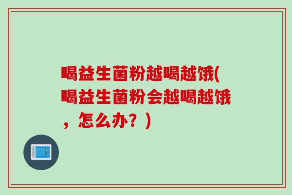 喝益生菌粉越喝越饿(喝益生菌粉会越喝越饿,怎么办?) 喝益生菌粉越喝越饿(喝益生菌粉会越喝越饿,怎么办?)