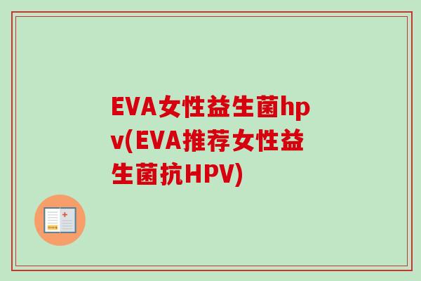 EVA女性益生菌hpv(EVA推荐女性益生菌抗HPV)