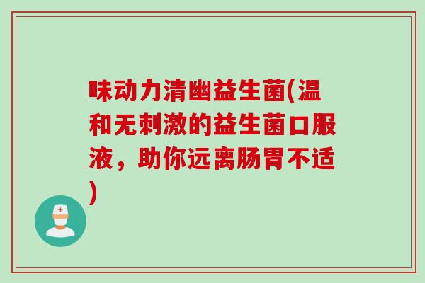味动力清幽益生菌(温和无刺激的益生菌口服液,助你远离肠胃不适) 味动力清幽益生菌(温和无刺激的益生菌口服液,助你远离肠胃不适)