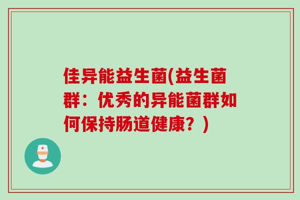 佳异能益生菌(益生菌群:优秀的异能菌群如何保持肠道健康?) 佳异能益生菌(益生菌群:优秀的异能菌群如何保持肠道健康?)