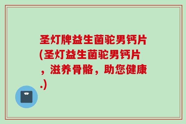 圣灯牌益生菌驼男钙片(圣灯益生菌驼男钙片，滋养骨骼，助您健康.)
