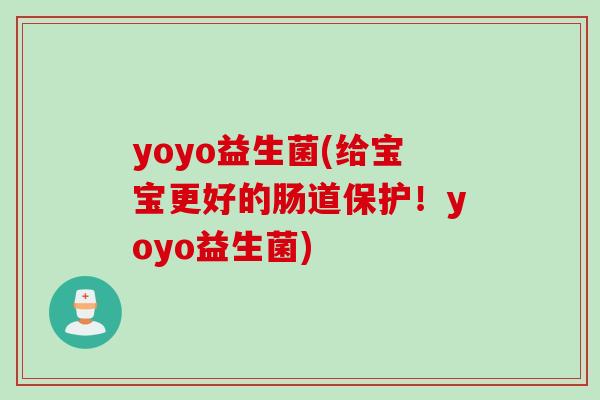 yoyo益生菌(给宝宝更好的肠道保护!yoyo益生菌) yoyo益生菌(给宝宝更好的肠道保护!yoyo益生菌)