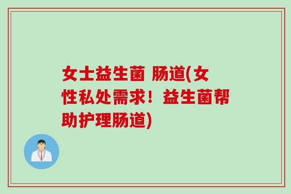 女士益生菌 肠道(女性私处需求！益生菌帮助护理肠道)