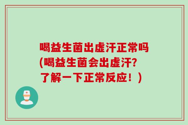 喝益生菌出虚汗正常吗(喝益生菌会出虚汗？了解一下正常反应！)