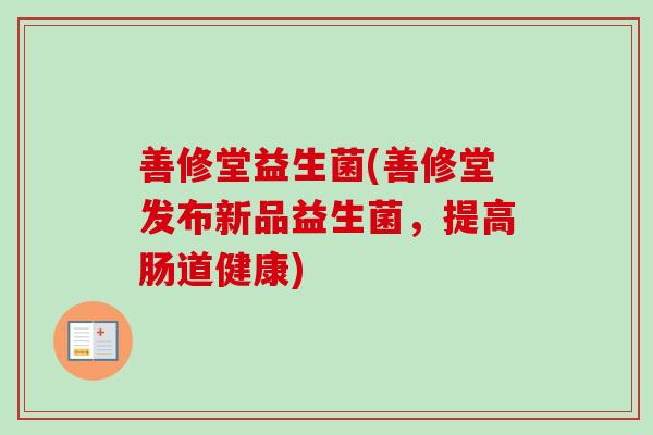 善修堂益生菌(善修堂发布新品益生菌，提高肠道健康)