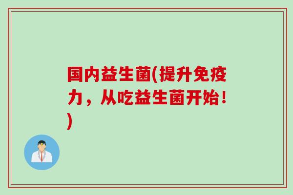 国内益生菌(提升力，从吃益生菌开始！)