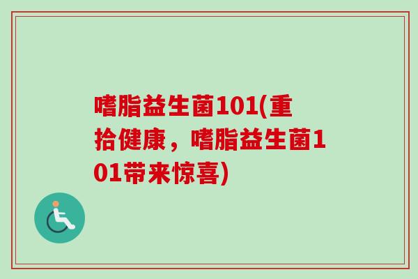 嗜脂益生菌101(重拾健康，嗜脂益生菌101带来惊喜)
