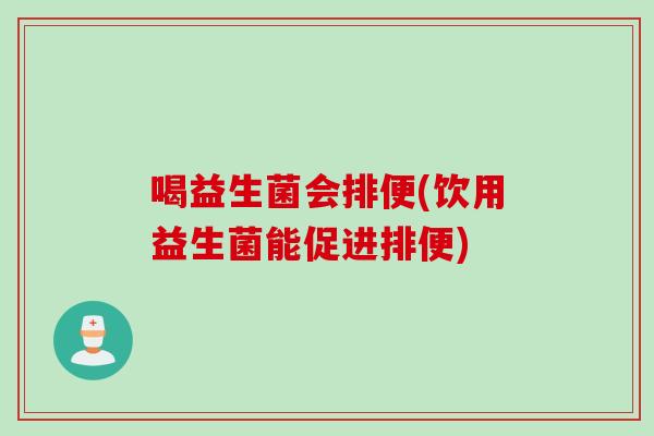 喝益生菌会排便(饮用益生菌能促进排便) 喝益生菌会排便(饮用益生菌能促进排便)
