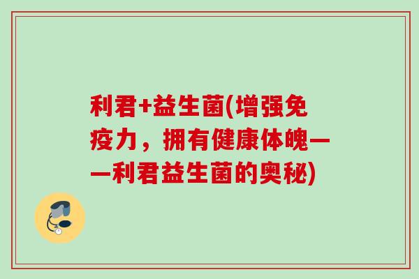利君+益生菌(增强力，拥有健康体魄——利君益生菌的奥秘)