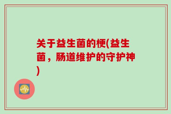 关于益生菌的梗(益生菌，肠道维护的守护神)