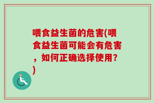喂食益生菌的危害(喂食益生菌可能会有危害,如何正确选择使用?) 喂食益生菌的危害(喂食益生菌可能会有危害,如何正确选择使用?)