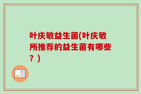 叶庆敏益生菌(叶庆敏所推荐的益生菌有哪些？)